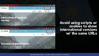 #INTERNATIONALSEO BY @ALEYDA FROM #ORAINTI AT #PUBCON
Avoid using scripts or
cookies to show  
international versions
w/ the same URLs
 