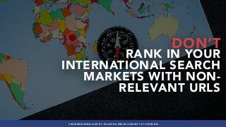 #INTERNATIONALSEO BY @ALEYDA FROM #ORAINTI AT #PUBCON
DON’T
RANK IN YOUR
INTERNATIONAL SEARCH
MARKETS WITH NON-
RELEVANT URLS
#INTERNATIONALSEO BY @ALEYDA FROM #ORAINTI AT #PUBCON
 