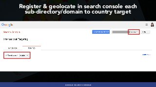 #INTERNATIONALSEO BY @ALEYDA FROM #ORAINTI AT #PUBCONGOOGLE SEARCH CONSOLE
Register & geolocate in search console each  
sub-directory/domain to country target
 