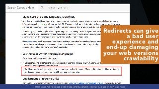 #INTERNATIONALSEO BY @ALEYDA FROM #ORAINTI AT #PUBCONHTTPS://SUPPORT.GOOGLE.COM/WEBMASTERS/ANSWER/182192?HL=EN&REF_TOPIC=2370587
Redirects can give
a bad user
experience and
end-up damaging
your web versions
crawlability
 