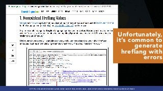 #INTERNATIONALSEO BY @ALEYDA FROM #ORAINTI AT #PUBCONHTTPS://SEARCHENGINELAND.COM/AUDITING-HREFLANG-ANNOTATIONS-COMMON-ISSUES-AVOID-219483
Unfortunately,
it’s common to
generate
hreflang with
errors
 