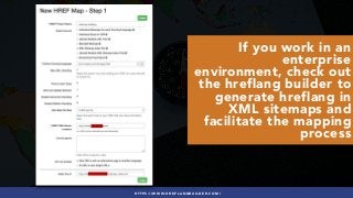 #INTERNATIONALSEO BY @ALEYDA FROM #ORAINTI AT #PUBCONHTTPS://WWW.HREFLANGBUILDER.COM/
If you work in an
enterprise
environment, check out
the hreflang builder to
generate hreflang in
XML sitemaps and
facilitate the mapping
process
 