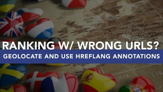 #INTERNATIONALSEO BY @ALEYDA FROM #ORAINTI AT #WAQ19
GEOLOCATE AND USE HREFLANG ANNOTATIONS
RANKING W/ WRONG URLS?
 