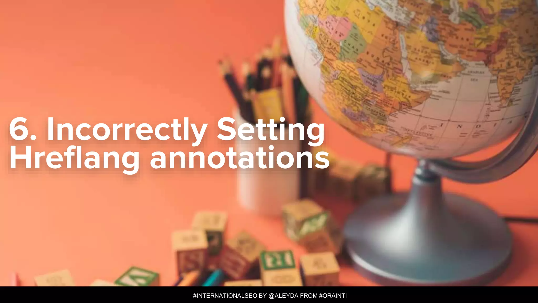 #INTERNATIONALSEO BY @ALEYDA FROM #ORAINTI
#INTERNATIONALSEO BY @ALEYDA FROM #ORAINTI
6. Incorrectly Setting
Hreflang annotations
 