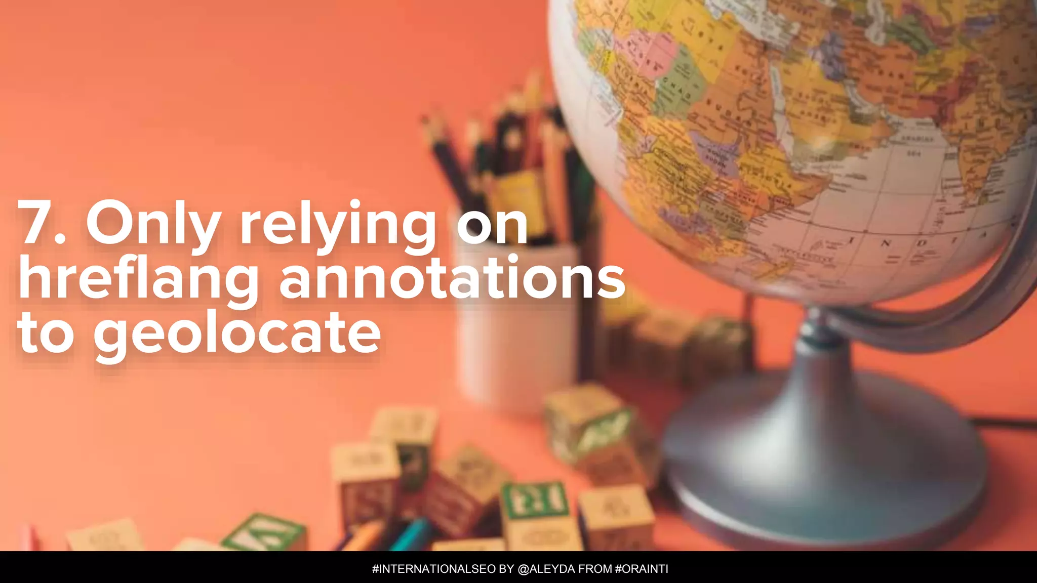 #INTERNATIONALSEO BY @ALEYDA FROM #ORAINTI
#INTERNATIONALSEO BY @ALEYDA FROM #ORAINTI
7. Only relying on
hreflang annotations
to geolocate
 