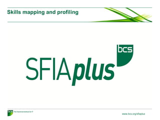 Skills mapping and profiling

www.bcs.org/sfiaplus

 