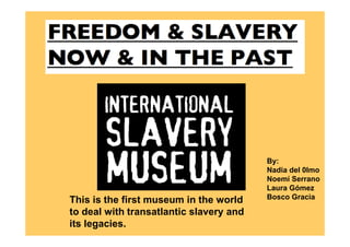By:
                                         Nadia del 0lmo
                                         Noemí Serrano
                                         Laura Gómez
This is the first museum in the world    Bosco Gracia

to deal with transatlantic slavery and
its legacies.
 
