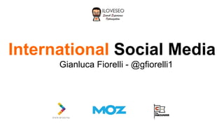 International Social Media
Gianluca Fiorelli - @gfiorelli1
 