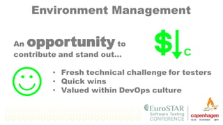 Environment Management
An opportunity to
contribute and stand out…
• Fresh technical challenge for testers
• Quick wins
• Valued within DevOps culture
 