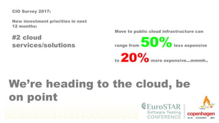 Move to public cloud infrastructure can
range from 50%less expensive
to 20%more expensive…mmmh..
CIO Survey 2017:
New investment priorities in next
12 months:
#2 cloud
services/solutions
We’re heading to the cloud, be
on point
 