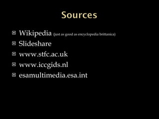 Wikipedia (just as good as encyclopedia brittanica) Slideshare www.stfc.ac.uk www.iccgids.nl esamultimedia.esa.int