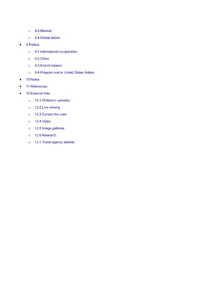 o    8.3 Medical

 o    8.4 Orbital debris

9 Politics

 o    9.1 International co-operation

 o    9.2 China

 o    9.3 End of mission

 o    9.4 Program cost in United States dollars

10 Notes

11 References

12 External links

 o    12.1 Children's websites

 o    12.2 Live viewing

 o    12.3 Contact the crew

 o    12.4 Video

 o    12.5 Image galleries

 o    12.6 Research

 o    12.7 Travel agency website
 