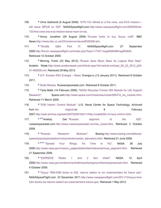 109.       ^ Chris Gebhardt (5 August 2009). "STS-133 refined to a five crew, one EVA mission—
   will leave MPLM on ISS". NASASpaceflight.com.http://www.nasaspaceflight.com/2009/08/sts-
   133-five-crew-one-eva-mission-leave-mpm-on-iss.
110.       ^ Amos, Jonathan (29 August 2009). "Europe looks to buy Soyuz craft". BBC
   News.http://news.bbc.co.uk/2/hi/science/nature/8226309.stm.
111.       ^ "Shuttle            Q&A      Part         5".          NASASpaceflight.com.             27     September
   2009.http://forum.nasaspaceflight.com/index.php?topic=17437.msg483604#msg483604.
   Retrieved 12 October 2009.
112.       ^ Morring, Frank (23 May 2012). "Russia Sees Moon Base As Logical Next Step".
   Aviation Week.http://www.aviationweek.com/Article.aspx?id=/article-xml/asd_05_23_2012_p05-
   01-460939.xml. Retrieved 29 May 2012.
113.       ^ S.P. Korolev RSC Energia – News. Energia.ru (13 January 2011). Retrieved 8 October
   2011.
114.       ^ Node Module. Russianspaceweb.com. Retrieved 8 October 2011.
115.       ^ Tariq Malik (14 February 2006). "NASA Recycles Former ISS Module for Life Support
   Research".              Space.com.http://www.space.com/missionlaunches/060214_iss_module.html.
   Retrieved 11 March 2009.
116.       ^ "ICM Interim Control Module". U.S. Naval Center for Space Technology. Archived
   from the                              original on                                   8                     February
   2007.http://web.archive.org/web/20070208164211/http://code8200.nrl.navy.mil/icm.html.
               a b
117.       ^         Anatoly           Zak. "Russian                    segment              of       the        ISS".
   russianspaceweb.com.http://www.russianspaceweb.com/iss_russia.html. Retrieved 3 October
   2009.
118.       ^ "Russian             Research         Modules".                Boeing.http://www.boeing.com/defense-
   space/space/spacestation/components/russian_laboratory.html. Retrieved 21 June 2009.
               a b c
119.       ^           "Spread    Your       Wings,          It's       Time      to       Fly".   NASA.    26    July
   2006.http://www.nasa.gov/mission_pages/station/behindscenes/truss_segment.html.                           Retrieved
   21 September 2006.
120.       ^ "EXPRESS             Racks       1        and          2     fact         sheet".     NASA.    12   April
   2008.http://www.nasa.gov/centers/marshall/news/background/facts/expressrack.html. Retrieved
   4 October 2009.
121.       ^ "Soyuz TMA-03M docks to ISS, returns station to six crewmembers for future ops".
   NASASpaceFlight.com. 23 December 2011.http://www.nasaspaceflight.com/2011/12/soyuz-tma-
   03m-docks-iss-returns-station-six-crewmembers-future-ops/. Retrieved 1 May 2012.
 