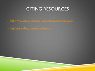 CITING RESOURCES
o http://www.nasa.gov/mission_pages/station/main/index.html
o http://space.about.com/cs/iss/a/iss.htm
 