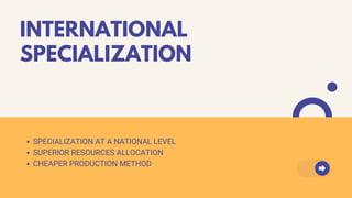 INTERNATIONAL
SPECIALIZATION
SPECIALIZATION AT A NATIONAL LEVEL
SUPERIOR RESOURCES ALLOCATION
CHEAPER PRODUCTION METHOD
 