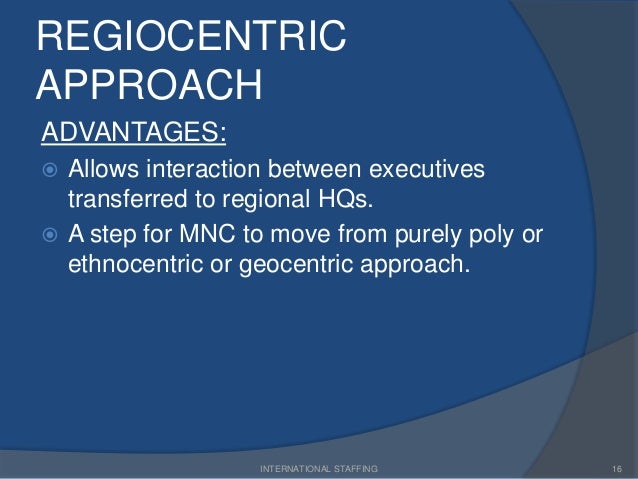 transition from a regiocentric to geocentric approach Creating an international workforce: ihrm orientation and staffing strategy alhajie saidy khan regional strategies = regiocentric with element of geocentric ihrm orientation eases transition to a global, geocentric orientation. transition from a regiocentric to geocentric approach Creating an international workforce: ihrm orientation and staffing strategy alhajie saidy khan regional strategies = regiocentric with element of geocentric ihrm orientation eases transition to a global, geocentric orientation.