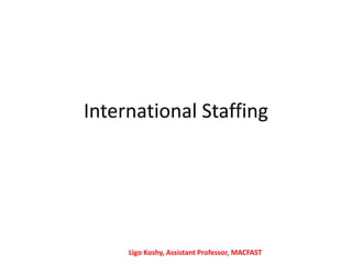International Staffing
Ligo Koshy, Assistant Professor, MACFAST
 