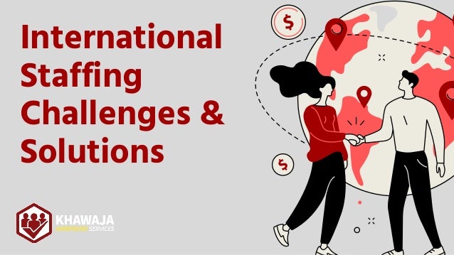 International
Staffing
Challenges &
Solutions
 