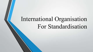 International Organisation
For Standardisation
 