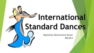 International
Standard Dances
Reported by: Roman Anrio Q. Decinar
BPE-SPE 2
 
