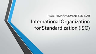 HEALTH MANAGEMENT SEMINAR
International Organization
for Standardization (ISO)
 