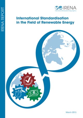 International Standardisation
in the Field of Renewable Energy

D

TROL
ON

VE

QUALITY C

IRENA REPORT

IRENA
International Renewable Energy Agency

AP P RO

March 2013

 