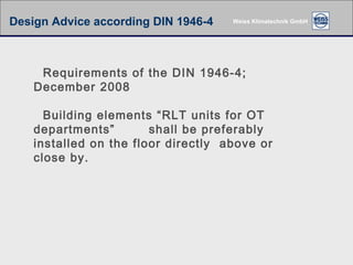 Requirements of the DIN 1946-4; December 2008 Building elements “RLT units for OT departments” shall be preferably installed on the floor directly  above or close by. Design Advice according DIN 1946-4 