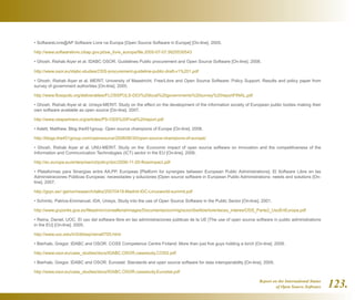 Report on the International Status
of Open Source Software 123.
• SoftwareLivre@AP Software Livre na Europa [Open Source Software in Europe] [On-line]. 2005.
http://www.softwarelivre.citiap.gov.pt/sw_livre_europa/file.2005-07-07.5625530543
• Ghosh, Rishab Aiyer et al. IDABC OSOR. Guidelines Public procurement and Open Source Software [On-line]. 2008.
http://www.osor.eu/idabc-studies/OSS-procurement-guideline-public-draft-v1%201.pdf
• Ghosh, Rishab Aiyer et al. MERIT, University of Maastricht. Free/Libre and Open Source Software: Policy Support. Results and policy paper from
survey of government authorities [On-line]. 2005.
http://www.flosspols.org/deliverables/FLOSSPOLS-D03%20local%20governments%20survey%20reportFINAL.pdf
• Ghosh, Rishab Aiyer et al. Unisys-MERIT. Study on the effect on the development of the information society of European public bodies making their
own software available as open source [On-line]. 2007.
http://www.zeapartners.org/articles/PS-OSS%20Final%20report.pdf
• Aslett, Matthew. Blog the451group. Open source champions of Europe [On-line]. 2008.
http://blogs.the451group.com/opensource/2008/06/30/open-source-champions-of-europe/
• Ghosh, Rishab Aiyer et al. UNU-MERIT. Study on the: Economic impact of open source software on innovation and the competitiveness of the
Information and Communication Technologies (ICT) sector in the EU [On-line]. 2006.
http://ec.europa.eu/enterprise/ict/policy/doc/2006-11-20-flossimpact.pdf
• Plataformas para Sinergias entre AA.PP. Europeas [Platform for synergies between European Public Administrations]. El Software Libre en las
Administraciones Públicas Europeas: necesidades y soluciones [Open source software in European Public Administrations: needs and solutions [On-
line]. 2007.
http://gsyc.es/~jjamor/research/talks/20070419-Madrid-IDC-Linuxworld-summit.pdf
• Schmitz, Patrice-Emmanuel. IDA, Unisys. Study into the use of Open Source Software in the Public Sector [On-line]. 2001.
http://www.gvpontis.gva.es/fileadmin/conselleria/images/Documentacion/migracionSwAbierto/enlaces_interes/OSS_Parte2_UsoEnEuropa.pdf
• Reina, Daniel. UOC. El uso del software libre en las administraciones públicas de la UE [The use of open source software in public administrations
in the EU] [On-line]. 2005.
http://www.uoc.edu/in3/dt/esp/reina0705.html
• Bierhals, Gregor. IDABC and OSOR. COSS Competence Centre Finland: More than just five guys holding a torch [On-line]. 2009.
http://www.osor.eu/case_studies/docs/IDABC.OSOR.casestudy.COSS.pdf
• Bierhals, Gregor. IDABC and OSOR. Eurostat: Standards and open source software for data interoperability [On-line]. 2009.
http://www.osor.eu/case_studies/docs/IDABC.OSOR.casestudy.Eurostat.pdf
 