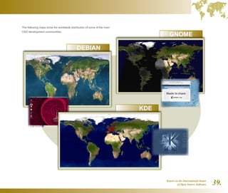 Report on the International Status
of Open Source Software 39.
The following maps show the worldwide distribution of some of the main
OSS development communities: 				
DEBIAN
GNOME
KDE
 