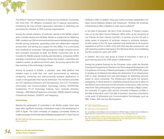 Report on the International Status
of Open Source Software54.
The ASOLIF National Federation of Open Source Software Companies
has more than 150 affiliated companies and 8 regional associations,
constituting the main private organisation dedicated to defending and
promoting the interests of OSS business organisations.
Among the private initiatives, of particular interest is the Morfeo project,
which includes players from all fields. Morfeo is a project led by Telefónica
RD,createdinanOSSenvironmentandfocusedonfacilitatingtechnology
transfer among companies, generating social and collaborative networks
among them, and serving as a support for new SMEs. It is a community
that constitutes an ecosystem. Recognising that a single company cannot
lead innovation processes by itself, the Morfeo Community acts as an
incubator for RDI projects involving administrations, companies (SMEs
and large corporations), technology centres and clusters, universities and
research centres, as well as prominent users. Its success stems from the
free licensing of the technology it develops.
Among its projects is EzWeb, a standard, open Web platform that
enables users to build their own work environments by selecting,
configuring, combining and interconnecting available applications to
create a new application that may be distributed. The members of EzWeb
are TID (Telefónica Research and Development), the CTIC Foundation
(Information and Communications Technology Centre), INTERCOM,
CodeSyntax, ITI (IT Technology Institute), Yaco, Gesimde, Alimerka,
Treelogic, UPM (Madrid Polytechnic University), IMDEA(Madrid Institute
of Advanced Studies), CENATIC and Integrasys.
Universities
Besides the participation of universities in the Morfeo project, there have
been other significant university contributions made to the development of
OSS in Spain. The Open University of Catalonia (Universitat Oberta de
Catalunya)beganitsfirstInternationalMastersprogramme60
inOpenSource
60  http://www.uoc.edu/portal/english/la_universitat/sala_de_premsa/noticies/2006/
noticia_005.html
Software in 2003. In addition, King Juan Carlos University collaborates in an
Open Source Software Masters with Caixanova61
. Similarly, the University
of Extremadura offers a Masters in open source software62
.
In the field of education, the SILU (Free University IT System) project
was run by the Open Source Software Office (OSL) at the University of
Las Palmas de Gran Canaria (ULPGC). It consists of a live CD with a
whole series of programs of particular interest to university students.
23,000 copies of this CD were published and distributed to all students
registered at ULPGC in 2004. A CD with OSS was also prepared for use
with operating systems belonging to the Windows family, thus facilitating
the first contact for users with OSS63
.
In addition, the Linux user group at Carlos III University is seen as a
good training ground for OSS project collaborators64
.
Among the projects financed by the European Union under the Seventh
Framework Programme for Research andTechnological Development, the
Complutense University of Madrid participates in the RESERVOIR project
to develop an architecture that allows the deployment of an infrastructure
built on open standards and new technologies for distributing services
based on cloud computing. The infrastructure will permit the dynamic
reassigning of virtual spaces to underlying physical resources to allow for
the efficient use of resources and the provision of services to users as they
need them.Also participating in this project are University College London,
the University of Lugano (USI) and the University of Messina (UniMe) in
the field of education; and in the field of business, important corporations
in the world of Information and Communications Technologies, such as
IBM, Thales, SAP and Sun Microsystems.
61  www.mastersoftwarelibre.com
62  http://www.unex.es/eweb/msl/
63  Libro Blanco del Software Libre en España (II) [White Paper on Open Source Software in
Spain (II)] http://creativecommons.org/licenses/by-nc-nd/2.1/es/legalcode.es
64  http://observatorio.cenatic.es/index.php?option=com_contentview=articleid=432:g
rupo-de-usuarios-de-linux-de-la-universidad-carlos-iii-de-madrid-gul-uc3m-comparte-su-
trabajo-con-el-onsfacatid=50:entrevistasItemid=86
 