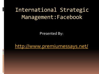 International Strategic
Management:Facebook
Presented By:
http://www.premiumessays.net/
 