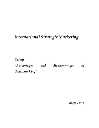 International Strategic Marketing




Essay
“Advantages     and   disadvantages        of
Benchmarking”




                                04 / 06 / 2011
 