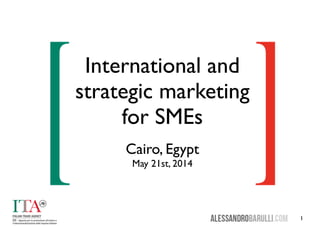 1 
International and 
strategic marketing 
for SMEs 
Cairo, Egypt 
May 21st, 2014 
 