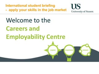 International student briefing
- apply your skills in the job market


Welcome to the
Careers and
Employability Centre
 