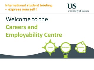International student briefing
- express yourself !


Welcome to the
Careers and
Employability Centre
 