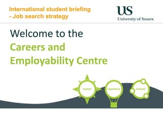International student briefing
- Job search strategy

Welcome to the
Careers and
Employability Centre

 