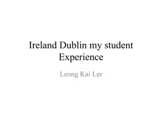 Ireland Dublin my student
Experience
Leong Kai Ler
 
