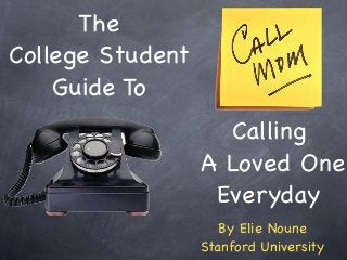 The
College Student
    Guide To
                    Calling
                  A Loved One
                   Everyday
                     By Elie Noune
                  Stanford University
 