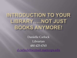 Danielle Carlock
           Librarian
          480 425 6765
d.carlock@sccmail.maricopa.edu
 
