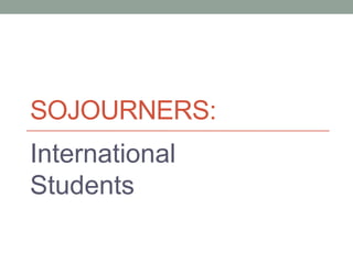 SOJOURNERS:
International
Students
 