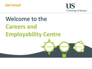 Get hired!
Welcome to the
Careers and
Employability Centre
 
