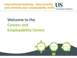 International students - How to build
and promote your employability skills
Welcome to the
Careers and
Employability Centre
 