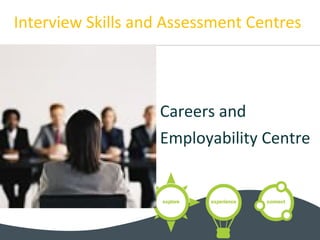 Interview Skills and Assessment Centres
Careers and
Employability Centre
 