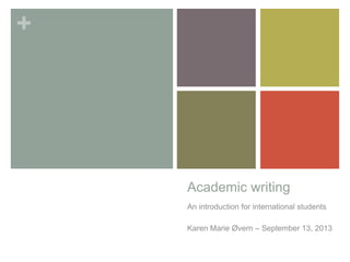 +
Academic writing
An introduction for international students
Karen Marie Øvern – September 13, 2013
 