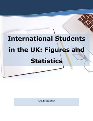 International Students
in the UK: Figures and
Statistics
LHA London Ltd
 
