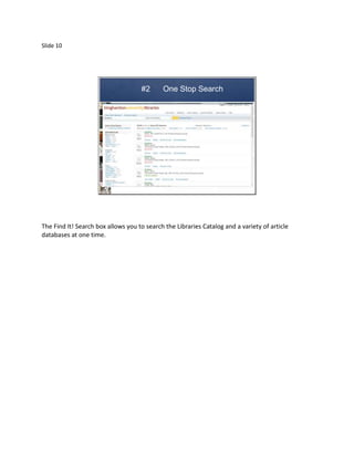 Slide 10




                                    #2      One Stop Search




The Find It! Search box allows you to search the Libraries Catalog and a variety of article
databases at one time.
 