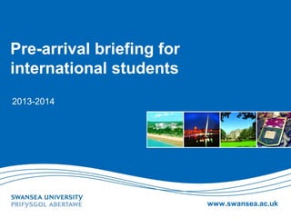 www.swansea.ac.uk
Pre-arrival briefing for
international students
2013-2014
 