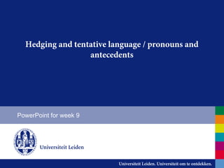 Hedging and tentative language / pronouns and
antecedents
PowerPoint for week 9
 