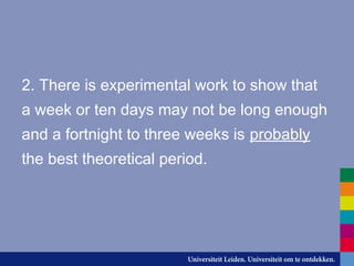 2. There is experimental work to show that
a week or ten days may not be long enough
and a fortnight to three weeks is probably
the best theoretical period.
 