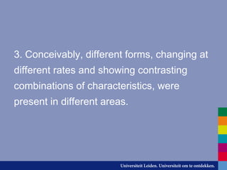 3. Conceivably, different forms, changing at
different rates and showing contrasting
combinations of characteristics, were
present in different areas.
 